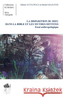 La disparition du Dieu dans la Bible et les mythes hittites: Essai anthropologique Michel Mazoyer 9782343048765 Editions L'Harmattan - książka