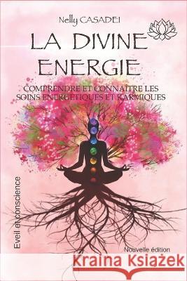 La Divine Energie: Comprendre et conna?tre les soins ?nerg?tiques et karmiques Nelly Casadei 9782958824310 Amazon Digital Services LLC - Kdp - książka