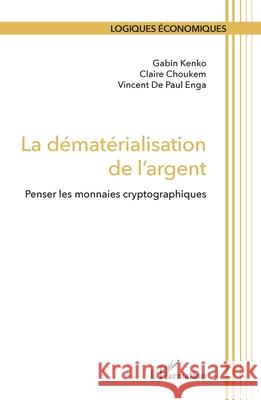 La d?mat?rialisation de l'argent: Penser les monnaies cryptographiques Gabin Kenko Claire Choukem Vincent de Paul Enga 9782336460437 Editions L'Harmattan - książka