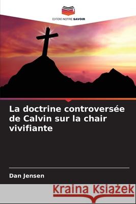 La doctrine controversée de Calvin sur la chair vivifiante Jensen, Dan 9783841683571 Editions Notre Savoir - książka