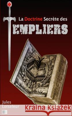 La Doctrine secrète des Templiers Loiseleur, Jules 9781539704010 Createspace Independent Publishing Platform - książka
