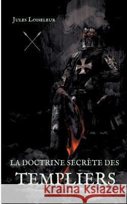 La doctrine secrète des templiers: Le secret de la disparition de l'Ordre du Temple enfin dévoilé Loiseleur, Jules 9782322044245 Books on Demand - książka
