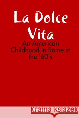La Dolce Vita: An American Childhood In Rome in the 60's Douglas Ritter 9780557311972 Lulu.com - książka