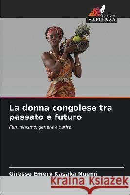 La donna congolese tra passato e futuro Giresse Emery Kasaka Ngemi   9786205825655 Edizioni Sapienza - książka