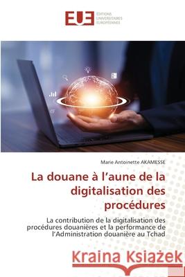 La douane à l'aune de la digitalisation des procédures AKAMESSE, Marie Antoinette 9786208825546 Éditions universitaires européennes - książka