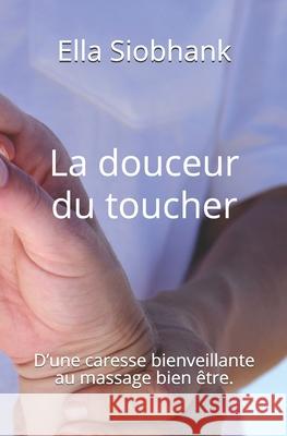 La douceur du toucher: D'une caresse bienveillante au massage bien être. Siobhank, Ella 9781089169802 Independently Published - książka