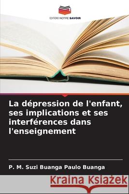 La d?pression de l'enfant, ses implications et ses interf?rences dans l'enseignement P. M. Suzi Buanga Paul 9786207534029 Editions Notre Savoir - książka