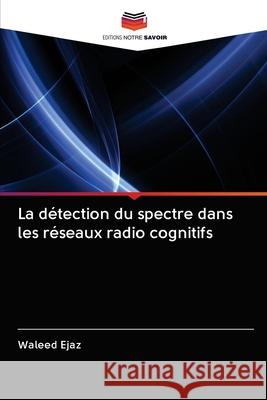 La détection du spectre dans les réseaux radio cognitifs Ejaz, Waleed 9786202957274 Editions Notre Savoir - książka