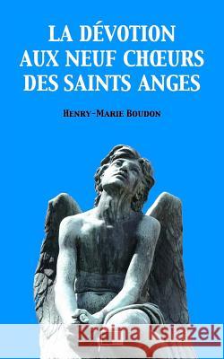 La Dévotion aux neuf Choeurs des Saints Anges Boudon, Henry-Marie 9781974158799 Createspace Independent Publishing Platform - książka