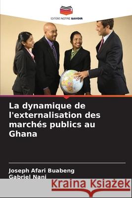 La dynamique de l'externalisation des march?s publics au Ghana Joseph Afar Gabriel Nani 9786207855872 Editions Notre Savoir - książka