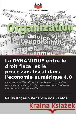 La DYNAMIQUE entre le droit fiscal et le processus fiscal dans l'economie numerique 4.0 Paulo Rogerio Venancio Dos Santos   9786205945391 Editions Notre Savoir - książka