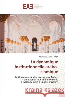 La dynamique institutionnelle arabo-islamique Mohamed Lamine Kaba 9786206714583 Editions Universitaires Europeennes - książka