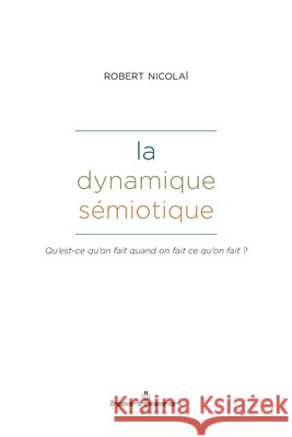 La dynamique sémiotique: Qu'est-ce qu'on fait quand on fait ce qu'on fait ? Nicolaï, Robert 9791037045744 Hermann - książka