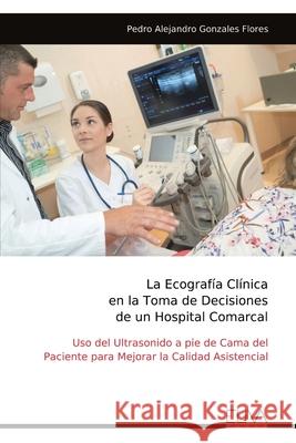 La Ecograf?a Cl?nica en la Toma de Decisiones de un Hospital Comarcal Pedro Alejandro Gonzales Flores 9789999326827 Eliva Press - książka