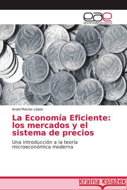 La Economía Eficiente: los mercados y el sistema de precios : Una introducción a la teoría microeconómica moderna Macías López, Israel 9786139016624 Editorial Académica Española - książka