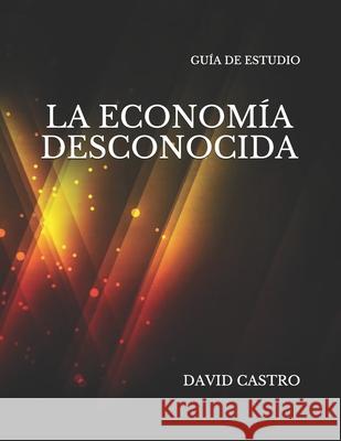 La Economia Desconocida Guia de Estudio David Castro 9781729628881 Createspace Independent Publishing Platform - książka