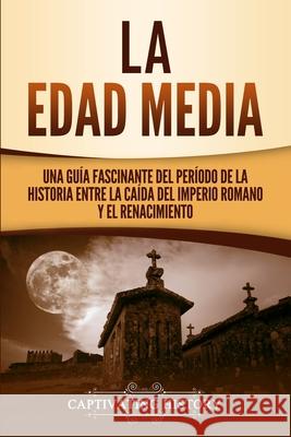 La Edad Media: Una Guía fascinante del período de la historia entre la caída del Imperio romano y el Renacimiento History, Captivating 9781647484965 Captivating History - książka