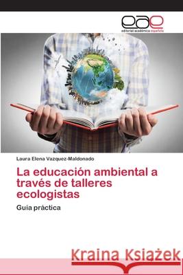 La educación ambiental a través de talleres ecologistas Vazquez-Maldonado, Laura Elena 9786202102643 Editorial Académica Española - książka