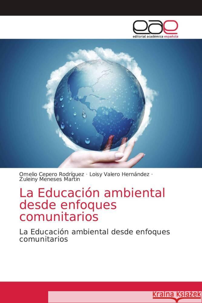 La Educación ambiental desde enfoques comunitarios Cepero Rodriguez, Omelio, Valero Hernández, Loisy, Meneses Martin, Zuleiny 9786203587371 Editorial Académica Española - książka