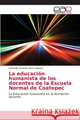 La educación humanista de los docentes de la Escuela Normal de Coatepec Flores Lagunas, Armando Gerardo 9786202168410 Editorial Académica Española - książka