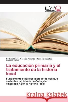 La educación primaria y el tratamiento de la historia local Morales Jimenez, Gudelia Natalia 9786202099981 Editorial Académica Española - książka