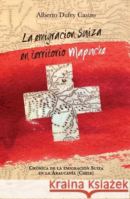 La emigración suiza en territorio mapuche: Crónica de la Emigración Suiza en la Araucanía San Martin, Ximena Silva 9781532754692 Createspace Independent Publishing Platform - książka