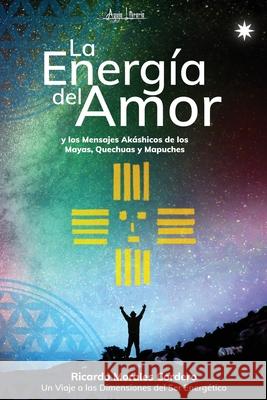 La Energía del Amor y los Mensajes akáshicos de los Mayas, Quechuas y Mapuches Ricardo Morales Cordero 9781695976085 Independently Published - książka