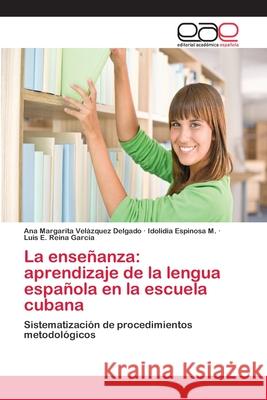 La enseñanza: aprendizaje de la lengua española en la escuela cubana Ana Margarita Velázquez Delgado, Idolidia Espinosa M, Luis E Reina García 9783659050718 Editorial Academica Espanola - książka