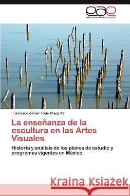 La Ensenanza de La Escultura En Las Artes Visuales Francisco Javier Tou 9783848472550 Editorial Acad Mica Espa Ola - książka