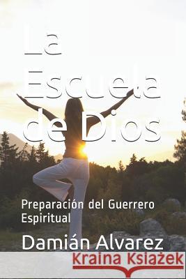 La Escuela de Dios: Preparación del Guerrero Espiritual Alvarez, Damian 9781521289761 Independently Published - książka