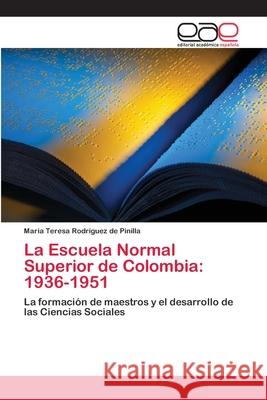 La Escuela Normal Superior de Colombia: 1936-1951 Rodríguez de Pinilla, María Teresa 9786202098755 Editorial Académica Española - książka