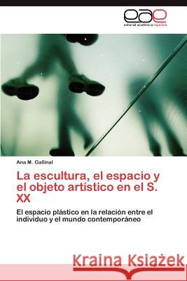 La Escultura, El Espacio y El Objeto Artistico En El S. XX Ana M. Gallinal 9783845481272 Editorial Acad Mica Espa Ola - książka