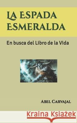 La Espada Esmeralda: En busca del Libro de la Vida Carvajal, Abel 9781520203171 Independently Published - książka