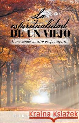 La Espiritualidad De Un Viejo: Conociendo Nuestro Propio Espíritu Hiram Dorado 9781506525303 Palibrio - książka