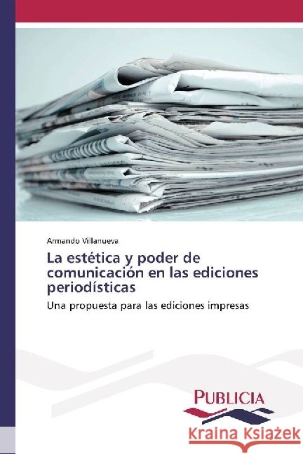 La estética y poder de comunicación en las ediciones periodísticas : Una propuesta para las ediciones impresas Villanueva, Armando 9783841681973 Publicia - książka