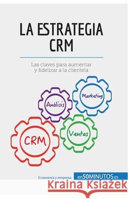 La estrategia CRM: Las claves para aumentar y fidelizar a la clientela 50minutos 9782806288240 5minutos.Es - książka