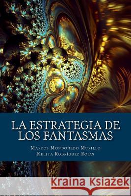 La estrategia de los fantasmas: Enunciación y crisis de sentido en los relatos orales de aparecidos en el norte del Perú Rojas, Kelita Ytamar Rodriguez 9781511793834 Createspace - książka