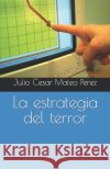 La estrategia del terror Julio Cesar Mateo Perez 9798773036517 Independently Published