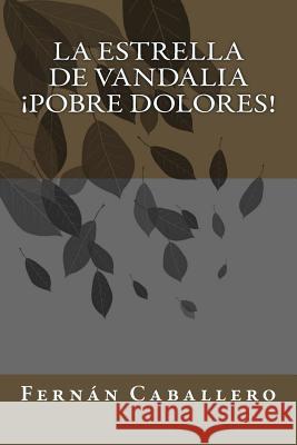 La estrella de Vandalia ¡Pobre Dolores! Caballero, Fernan 9781986316606 Createspace Independent Publishing Platform - książka
