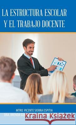 La Estructura Escolar Y El Trabajo Docente Dr Brenda Guadalupe Monterrubi Lejarza, Prof Vicente Espitia Sierra 9781506524498 Palibrio - książka