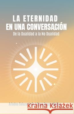 La Eternidad En Una Conversaci?n: De La Dualidad a la No Dualidad Rosa Orozc Ariadna Salaza 9781970263183 Shanti Nilaya Editorial - książka