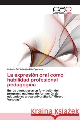 La expresión oral como habilidad profesional pedagógica Castillo Figueroa, Celeste del Valle 9783659067471 Editorial Academica Espanola - książka