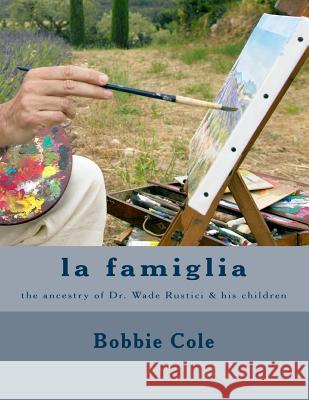la famiglia: a history of Rustici and Arnone from Italy to Missouri Cole, Bobbie 9781725804562 Createspace Independent Publishing Platform - książka