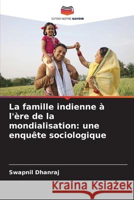 La famille indienne à l'ère de la mondialisation: une enquête sociologique Dhanraj, Swapnil 9786208879754 Editions Notre Savoir - książka