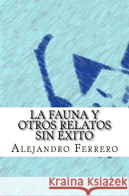 La fauna y otros relatos sin éxito Ferrero, Alejandro 9781517147174 Createspace Independent Publishing Platform - książka