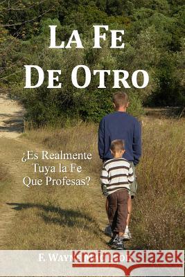 La Fe de Otro: ¿Es Realmente Tuya la Fe Que Profesas? Mac Leod, F. Wayne 9781539031987 Createspace Independent Publishing Platform - książka