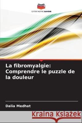 La fibromyalgie: Comprendre le puzzle de la douleur Medhat, Dalia 9786202324175 Editions Notre Savoir - książka