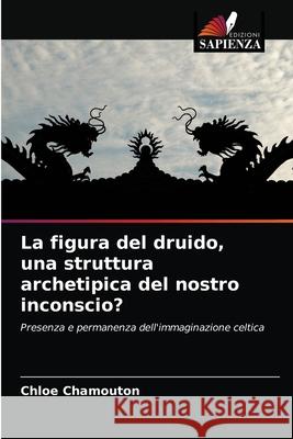 La figura del druido, una struttura archetipica del nostro inconscio? Chlo Chamouton 9786203624236 Edizioni Sapienza - książka