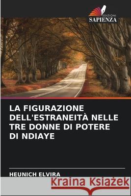 LA FIGURAZIONE DELL'ESTRANEITÀ NELLE TRE DONNE DI POTERE DI NDIAYE Elvira, Heunich 9786206820444 Edizioni Sapienza - książka