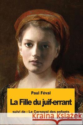 La Fille du juif-errant: suivi du: Le Carnaval des enfants Feval, Paul 9781535361828 Createspace Independent Publishing Platform - książka